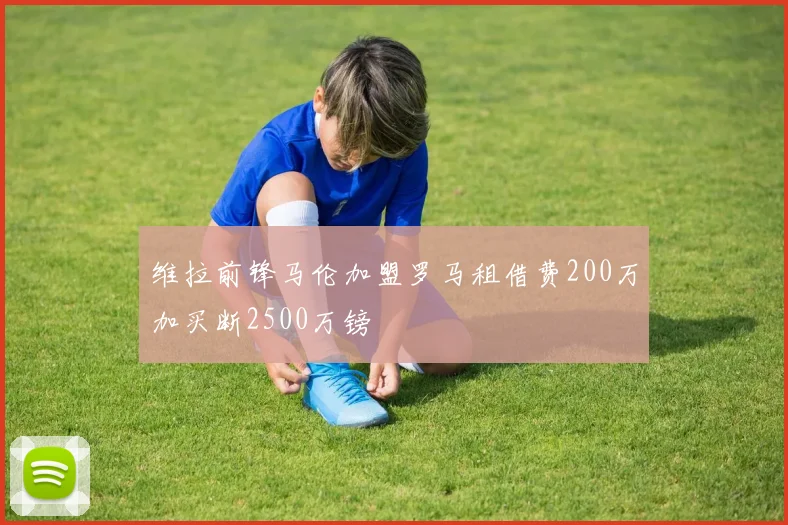 维拉前锋马伦加盟罗马租借费200万加买断2500万镑