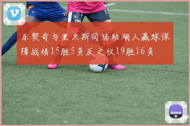 东契奇与里夫斯同场助湖人赢球保障战绩15胜5负反之仅19胜16负