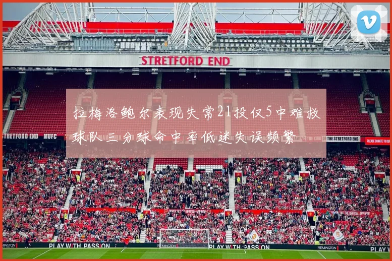 拉梅洛鲍尔表现失常21投仅5中难救球队三分球命中率低迷失误频繁