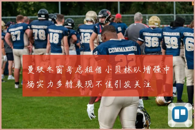 曼联冬窗考虑租借小贝林以增强中场实力多特表现不佳引发关注