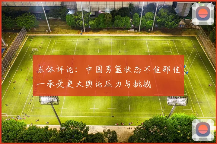 东体评论：中国男篮状态不佳邵佳一承受更大舆论压力与挑战
