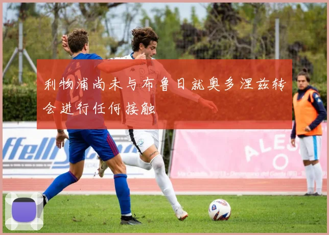 利物浦尚未与布鲁日就奥多涅兹转会进行任何接触