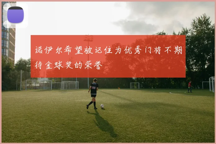 诺伊尔希望被记住为优秀门将不期待金球奖的荣誉