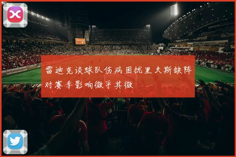 雷迪克谈球队伤病困扰里夫斯缺阵对赛季影响微乎其微