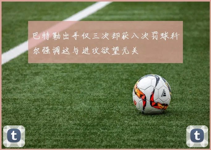 巴特勒出手仅三次却获八次罚球科尔强调这与进攻欲望无关