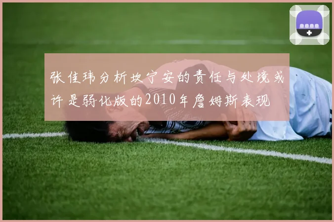 张佳玮分析坎宁安的责任与处境或许是弱化版的2010年詹姆斯表现