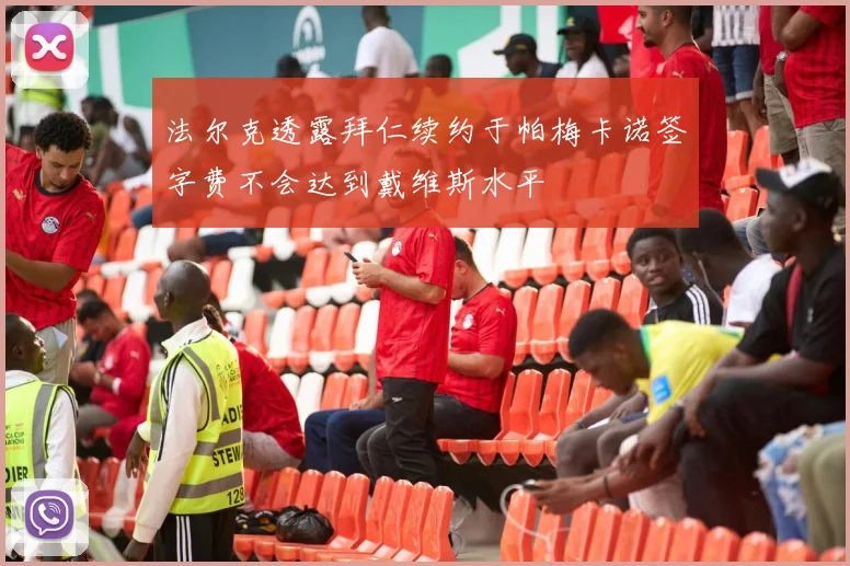 法尔克透露拜仁续约于帕梅卡诺签字费不会达到戴维斯水平