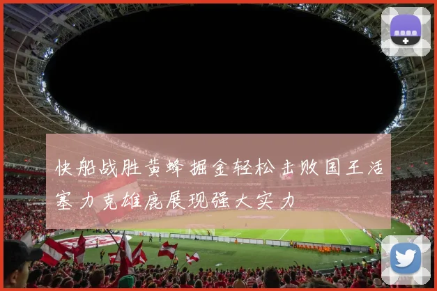 快船战胜黄蜂掘金轻松击败国王活塞力克雄鹿展现强大实力