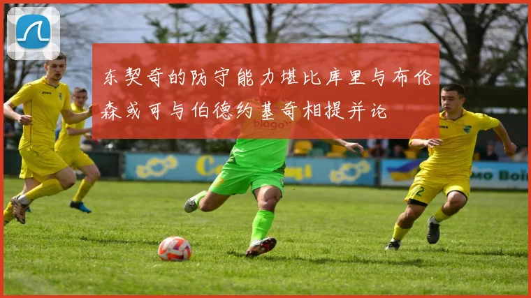 东契奇的防守能力堪比库里与布伦森或可与伯德约基奇相提并论