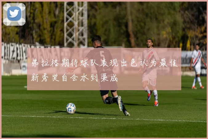 弗拉格期待球队表现出色认为最佳新秀奖自会水到渠成